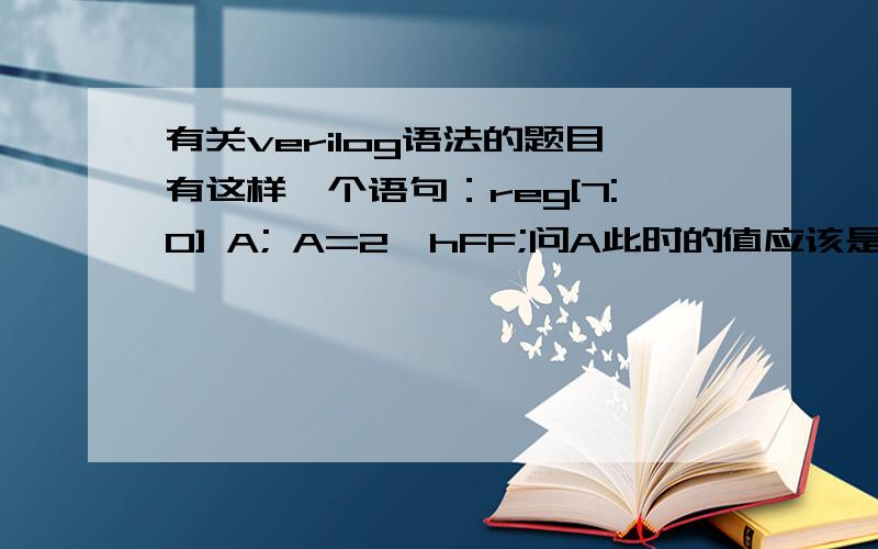 有关verilog语法的题目有这样一个语句：reg[7:0] A; A=2'hFF;问A此时的值应该是多少,给出四个选项：（1）8‘b0000_0011 (2) 8'h03 (3) 8'b1111_1111 (4) 8'b11111111