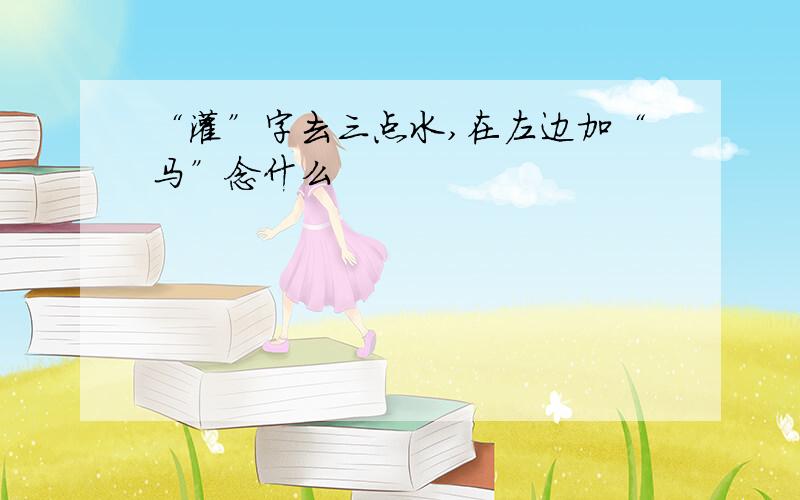 “灌”字去三点水,在左边加“马”念什么