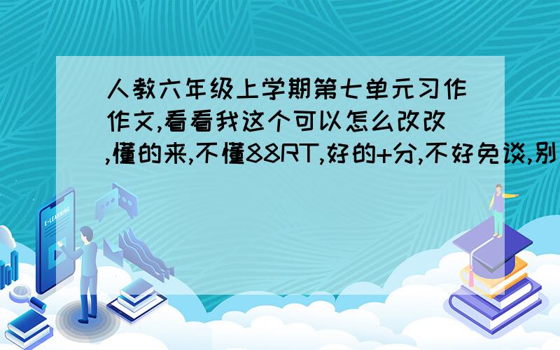 人教六年级上学期第七单元习作作文,看看我这个可以怎么改改,懂的来,不懂88RT,好的+分,不好免谈,别跟我说废话,说什么不用改,看看那里该删除一点,哪里改增加一点儿看文章：小鸭子的故事