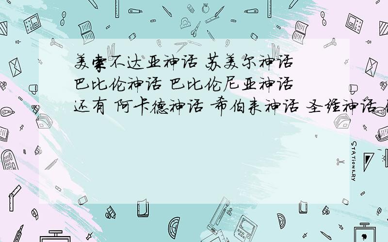 美索不达亚神话 苏美尔神话 巴比伦神话 巴比伦尼亚神话 还有 阿卡德神话 希伯来神话 圣经神话 他们的关系我不知道他们直接谁是谁的衍生神话 好像是最早有苏美尔神话 后来被人入侵了什