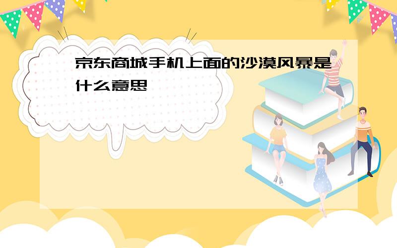 京东商城手机上面的沙漠风暴是什么意思