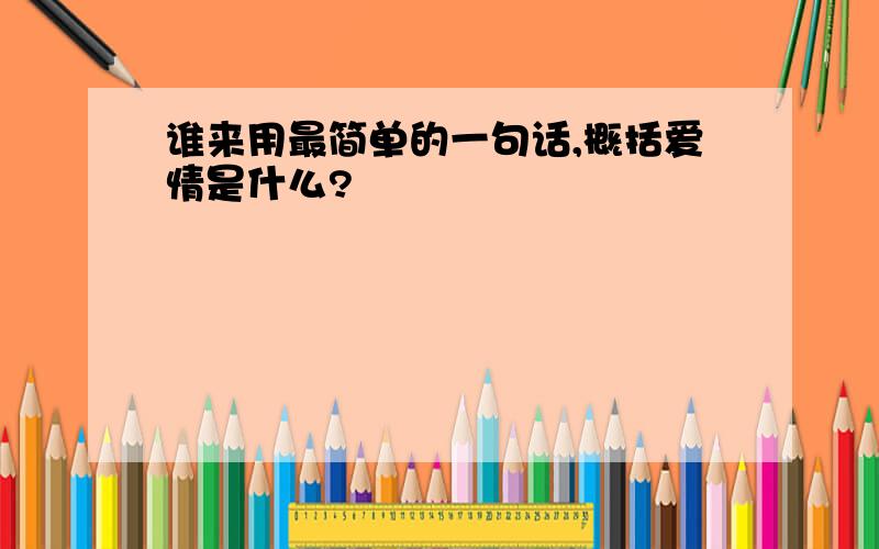 谁来用最简单的一句话,概括爱情是什么?