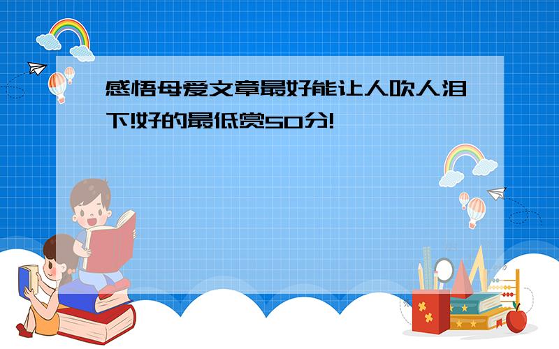 感悟母爱文章最好能让人吹人泪下!好的最低赏50分!