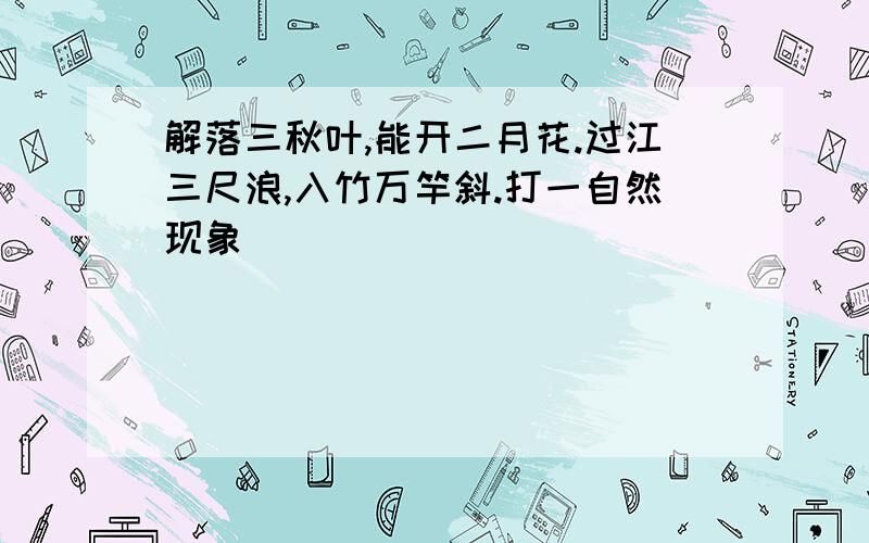 解落三秋叶,能开二月花.过江三尺浪,入竹万竿斜.打一自然现象