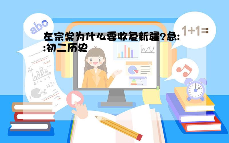 左宗棠为什么要收复新疆?急::初二历史