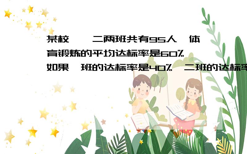 某校一、二两班共有95人,体育锻炼的平均达标率是60%,如果一班的达标率是40%,二班的达标率是78%,求一、二班的人数各是多少?