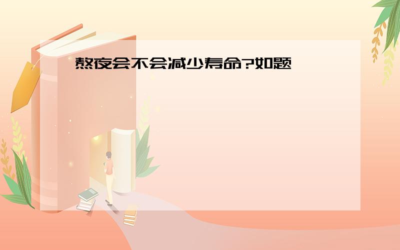 熬夜会不会减少寿命?如题