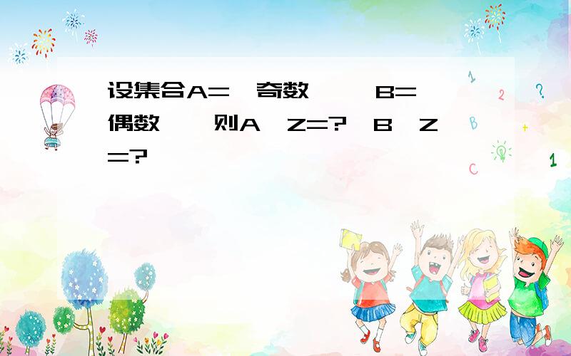 设集合A={奇数} ,B={偶数},则A∩Z=?,B∩Z=?