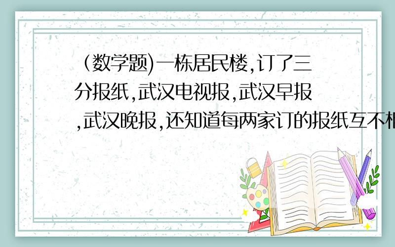 （数学题)一栋居民楼,订了三分报纸,武汉电视报,武汉早报,武汉晚报,还知道每两家订的报纸互不相同,每家至少订一份报纸,问这栋居民楼最多有多少户?