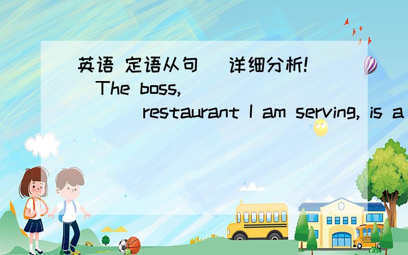 英语 定语从句 （详细分析!）The boss, ______ restaurant I am serving, is a kind hearted man. A. in which  B. in whose        C. where                  D. which 答案B why?