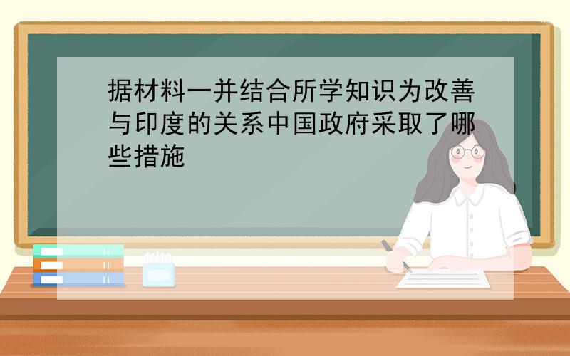 据材料一并结合所学知识为改善与印度的关系中国政府采取了哪些措施