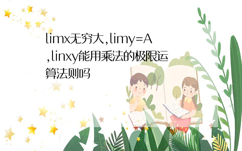 limx无穷大,limy=A,linxy能用乘法的极限运算法则吗