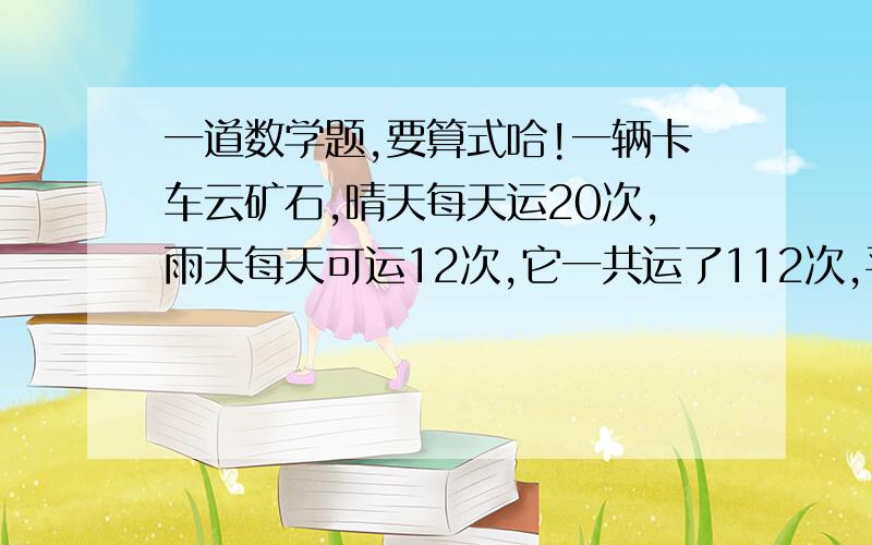 一道数学题,要算式哈!一辆卡车云矿石,晴天每天运20次,雨天每天可运12次,它一共运了112次,平均每天运14次,这几天中有多少天是雨天?