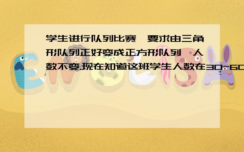 学生进行队列比赛,要求由三角形队列正好变成正方形队列,人数不变.现在知道这班学生人数在30~60人之间,那么这班学生有多少人?请用算式,不要出现分数、方程和比例.