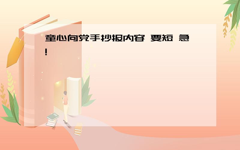 童心向党手抄报内容 要短 急!