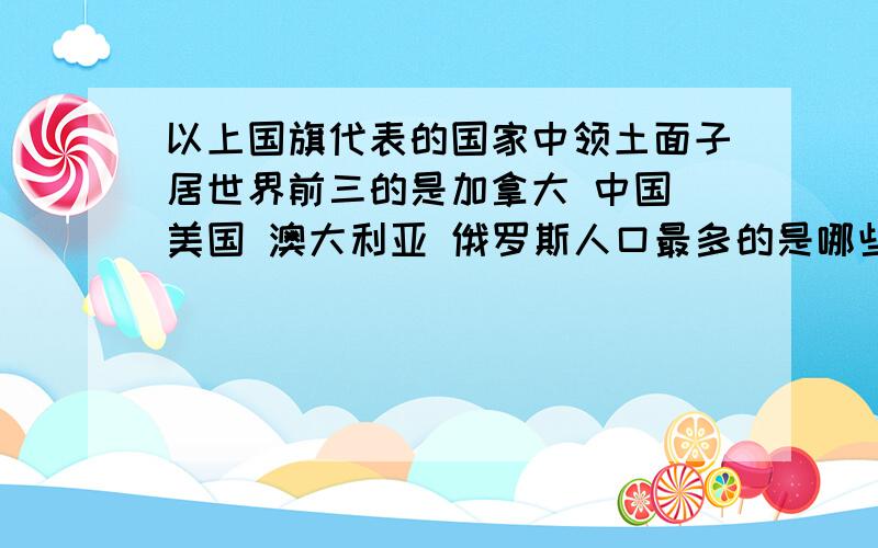 以上国旗代表的国家中领土面子居世界前三的是加拿大 中国 美国 澳大利亚 俄罗斯人口最多的是哪些是发达国家 标准是什么