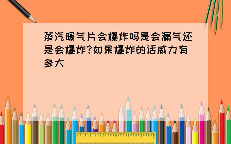 蒸汽暖气片会爆炸吗是会漏气还是会爆炸?如果爆炸的话威力有多大