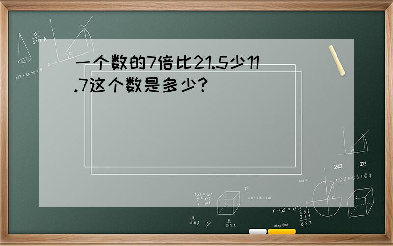 一个数的7倍比21.5少11.7这个数是多少?