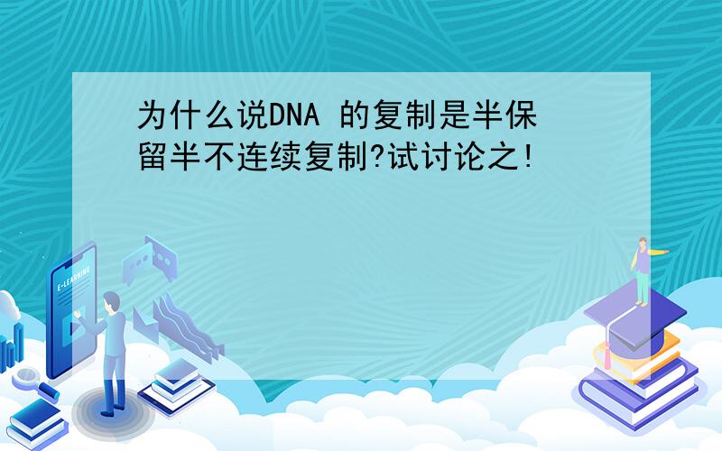 为什么说DNA 的复制是半保留半不连续复制?试讨论之!