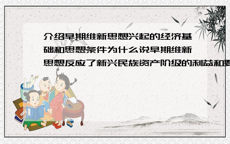 介绍早期维新思想兴起的经济基础和思想条件为什么说早期维新思想反应了新兴民族资产阶级的利益和要求?