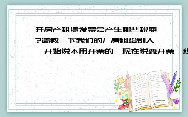 开房产租赁发票会产生哪些税费?请教一下我们的厂房租给别人,开始说不用开票的,现在说要开票,税金由他们出,如果开票10万的,除了要算堤围费、营业税、地方教育附加、教育附加、城建税