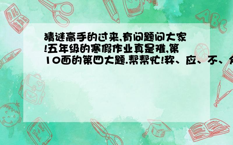 猜谜高手的过来,有问题问大家!五年级的寒假作业真是难,第10面的第四大题.帮帮忙!称、应、不、众、无、心、口、守、二、一、如、瓶、词、始、终、意.几个字当中找出七个成语.拜托了!