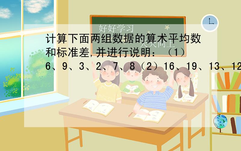 计算下面两组数据的算术平均数和标准差,并进行说明：（1）6、9、3、2、7、8（2）16、19、13、12、17、18