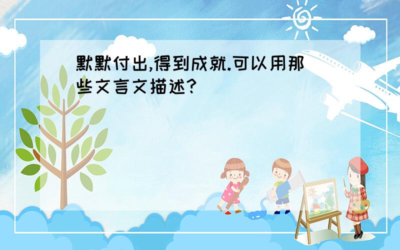 默默付出,得到成就.可以用那些文言文描述?