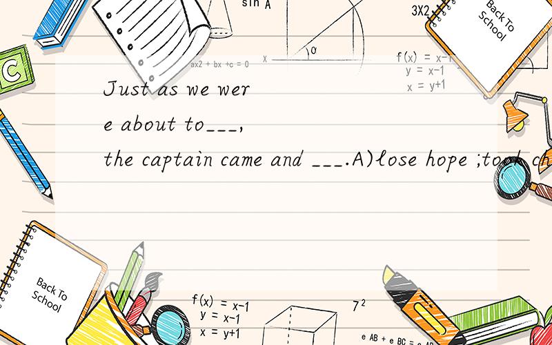 Just as we were about to___,the captain came and ___.A)lose hope ;took charge B)lose the hope;in chargec)lose our hope;took the charge D)lose hopes;took charge of讲明白 D对吗