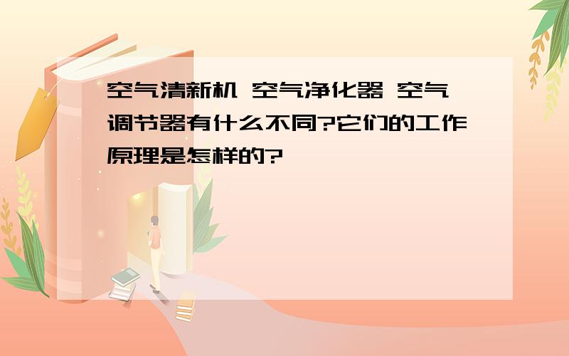 空气清新机 空气净化器 空气调节器有什么不同?它们的工作原理是怎样的?