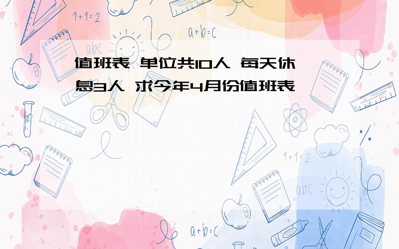 值班表 单位共10人 每天休息3人 求今年4月份值班表