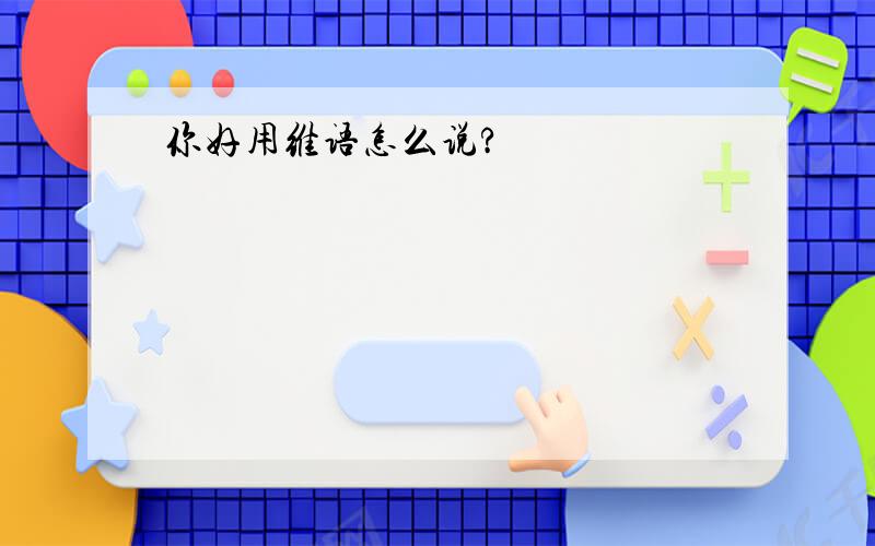 你好用维语怎么说?