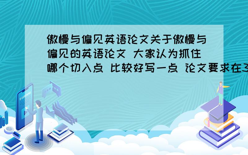 傲慢与偏见英语论文关于傲慢与偏见的英语论文 大家认为抓住哪个切入点 比较好写一点 论文要求在3000字左右