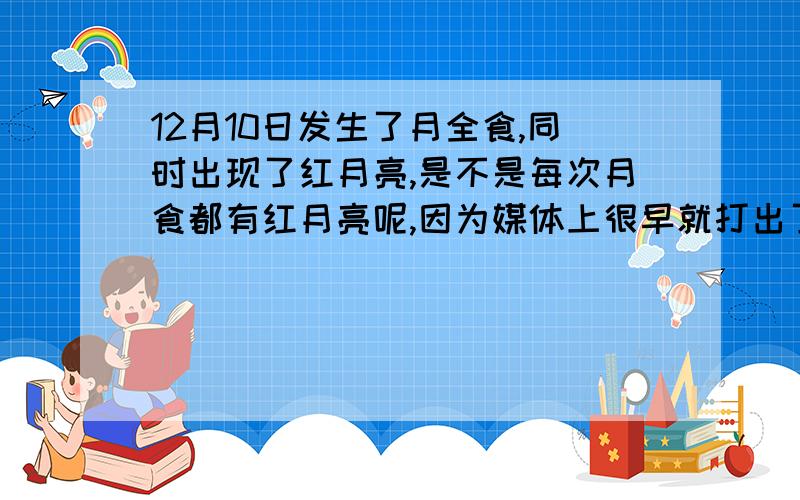 12月10日发生了月全食,同时出现了红月亮,是不是每次月食都有红月亮呢,因为媒体上很早就打出了预告说是这次月全食会有红月亮,可见红月亮的出现是可以预报的,到底是决定了红月亮的出现