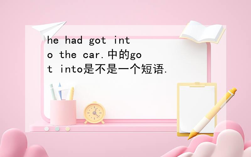 he had got into the car.中的got into是不是一个短语.