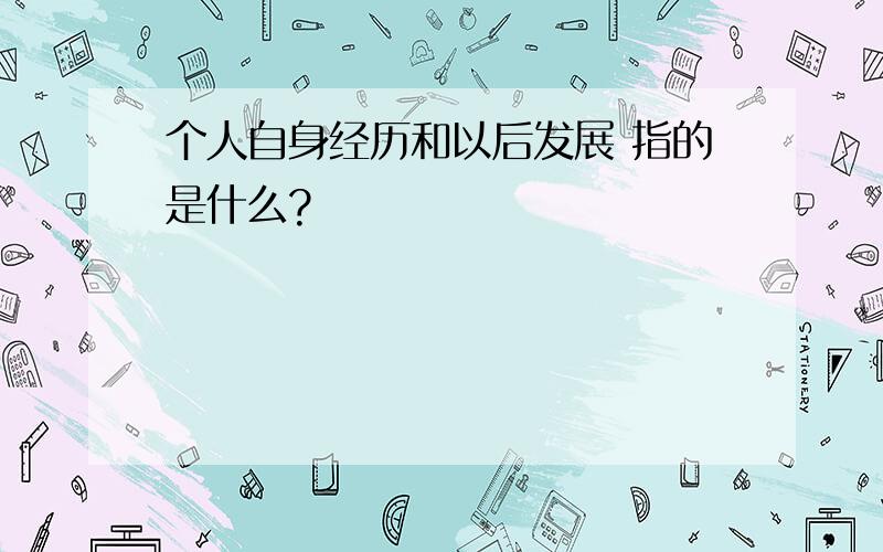 个人自身经历和以后发展 指的是什么?