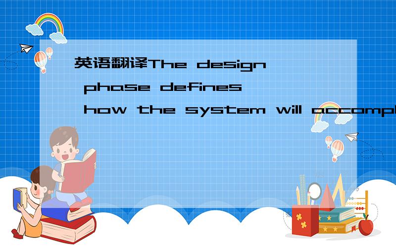 英语翻译The design phase defines how the system will accomplish what was defined in the analysis phase.In the design phase,the system are determined,and the design of the files and/or the datebases is completed.Today,the design phase uses a very