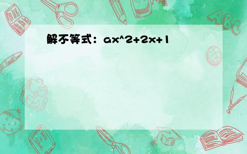 解不等式：ax^2+2x+1