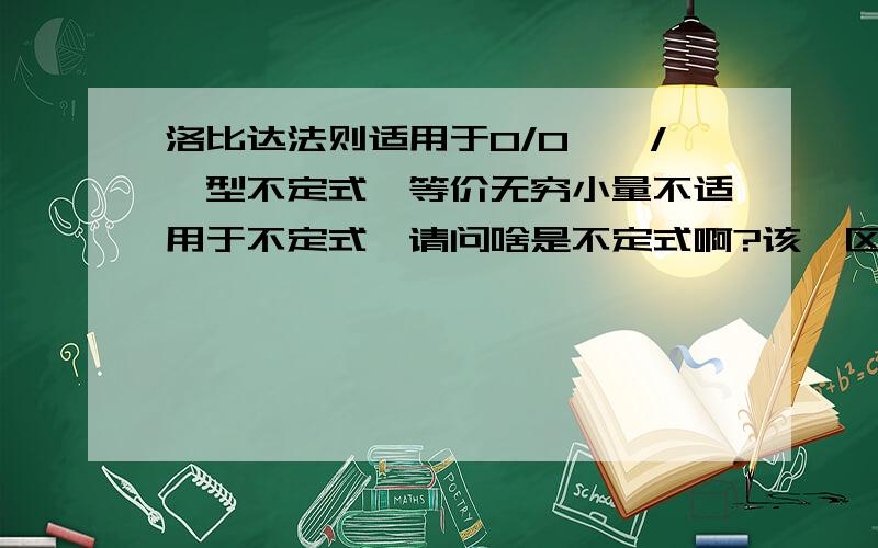 洛比达法则适用于0/0、∞/∞型不定式,等价无穷小量不适用于不定式,请问啥是不定式啊?该咋区分哪个是不定式哪个不是不定式?