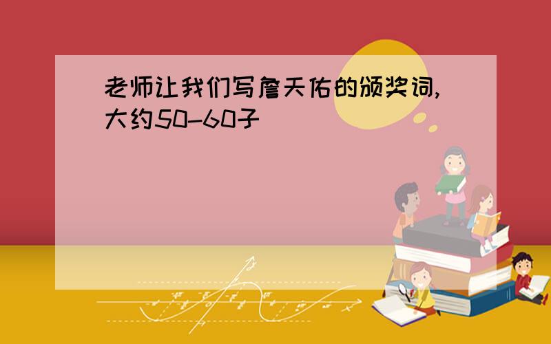 老师让我们写詹天佑的颁奖词,大约50-60子