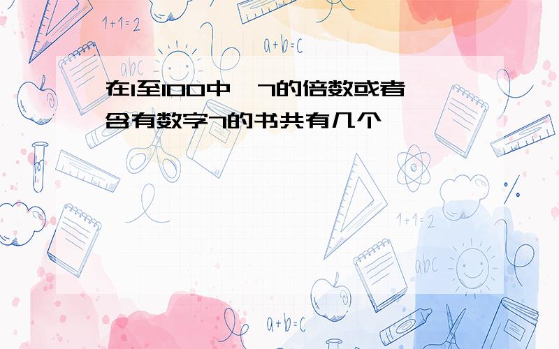 在1至100中,7的倍数或者含有数字7的书共有几个