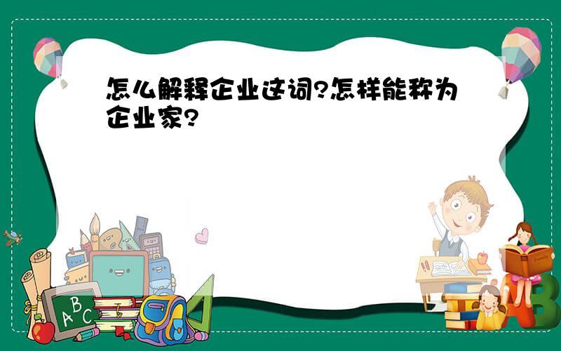 怎么解释企业这词?怎样能称为企业家?