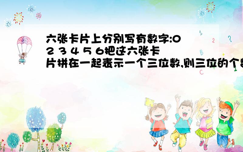 六张卡片上分别写有数字:0 2 3 4 5 6把这六张卡片拼在一起表示一个三位数,则三位的个数是?这是一道选择题,我也算的100,可答案没有100这一项.