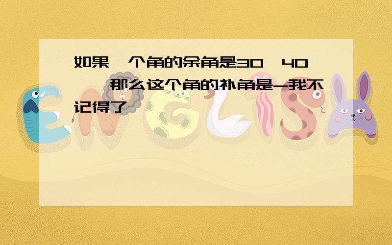 如果一个角的余角是30°40′,那么这个角的补角是-我不记得了