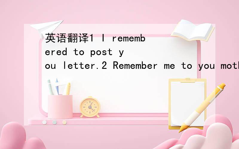 英语翻译1 I remembered to post you letter.2 Remember me to you mother.3 one must be careful these days4 one must never tell lies 5 you can only learn if you pay attention.帮我直译.翻译好的在加30分