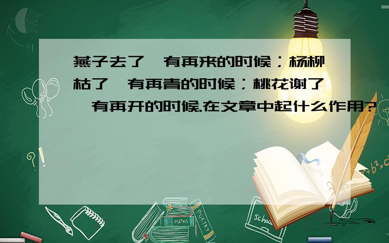 燕子去了,有再来的时候；杨柳枯了,有再青的时候；桃花谢了,有再开的时候.在文章中起什么作用?