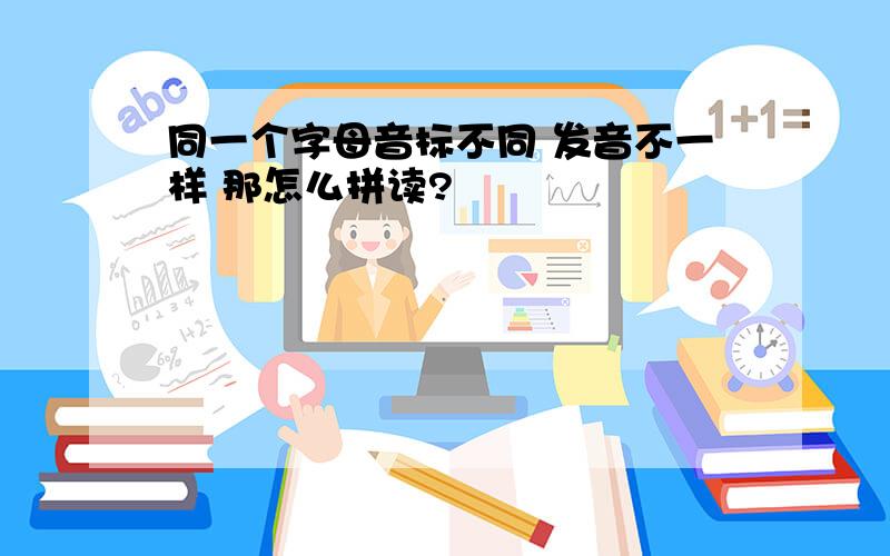 同一个字母音标不同 发音不一样 那怎么拼读?