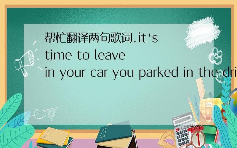 帮忙翻译两句歌词.it's time to leave in your car you parked in the driveway the nights is cool and the skies are dark