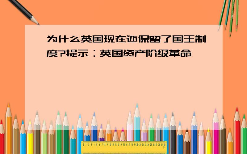 为什么英国现在还保留了国王制度?提示：英国资产阶级革命》