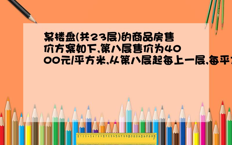 某楼盘(共23层)的商品房售价方案如下,第八层售价为4000元/平方米,从第八层起每上一层,每平方米的售价增加120元,每下降一层,每平方米的售价减少80元,已知商品房每套米积均为100平方米,方案